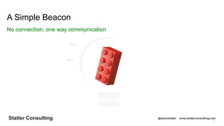 8
Statler Consulting @stevestatler www.statlerconsulting.com
A Simple Beacon
No connection, one way communication
 