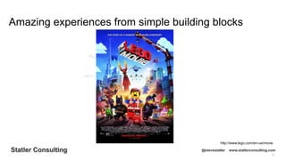 9
Statler Consulting @stevestatler www.statlerconsulting.com
Amazing experiences from simple building blocks
http://www.lego.com/en-us/movie
 