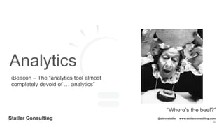 98
Statler Consulting @stevestatler www.statlerconsulting.com
Analytics
iBeacon – The “analytics tool almost
completely devoid of … analytics”
“Where’s the beef?”
 