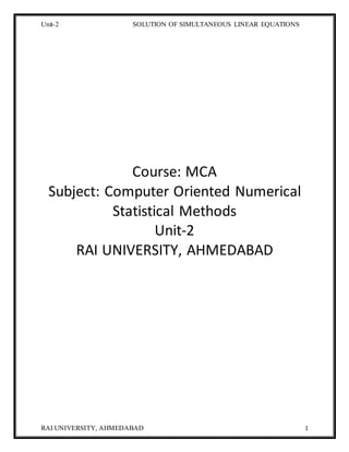 Unit-2 SOLUTION OF SIMULTANEOUS LINEAR EQUATIONS
RAI UNIVERSITY, AHMEDABAD 1
Course: MCA
Subject: Computer Oriented Numerical
Statistical Methods
Unit-2
RAI UNIVERSITY, AHMEDABAD
 