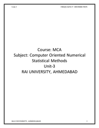 Unit-3 FREQUAENCY DISTRIBUTION
RAI UNIVERSITY, AHMEDABAD 1
Course: MCA
Subject: Computer Oriented Numerical
Statistical Methods
Unit-3
RAI UNIVERSITY, AHMEDABAD
 