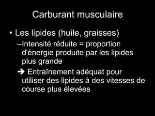 Carburant musculaire Les lipides (huile, graisses) Intensité réduite = proportion d'énergie produite par les lipides plus grande    Entraînement adéquat pour utiliser des lipides à des vitesses de course plus élevées 