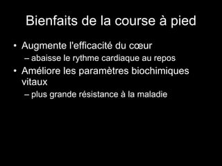 Bienfaits de la course à pied Augmente l'efficacité du cœur abaisse le rythme cardiaque au repos Améliore les paramètres biochimiques vitaux plus grande résistance à la maladie 