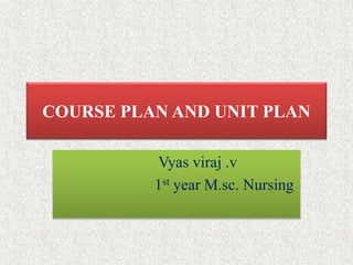 COURSE PLAN AND UNIT PLAN
Vyas viraj .v
1st year M.sc. Nursing
 