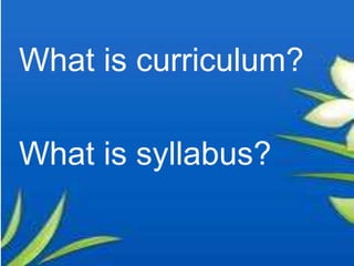 What is curriculum?

What is syllabus?
 