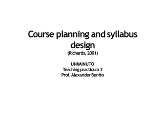 Course planning andsyllabus
design
(Richards,2001)
UNIMINUTO
Teaching practicum 2
Prof.AlexanderBenito
 
