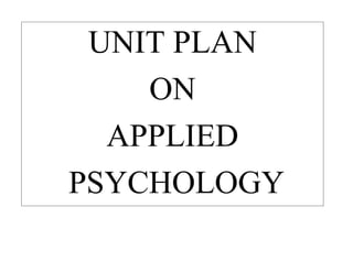 UNIT PLAN
ON
APPLIED
PSYCHOLOGY
 