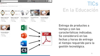 TICs
En la Educación
12
Entrega de productos a
tiempo y con las
características indicadas.
Se considerará en las
fechas y horas de entrega
el tiempo requerido para la
gestión tecnológica.
 