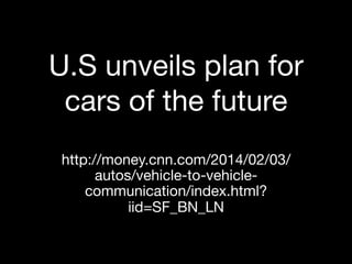 U.S unveils plan for
cars of the future
http://money.cnn.com/2014/02/03/
autos/vehicle-to-vehiclecommunication/index.html?
iid=SF_BN_LN

 