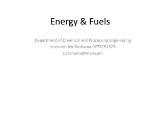 Energy & Fuels
Department of Chemical and Processing Engineering
Lecturer: Mr Rashama 0773251373
c.rashama@mail.com
 