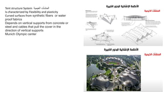 Tent structure System ‫الخيمية‬ ‫المنشأت‬
Is characterized by Flexibility and plasticity
Curved surfaces from synthetic fibers or water
proof fabrics
Depends on vertical supports from concrete or
steel and cables that pull the cover in the
direction of vertical supports
Munich Olympic center
 