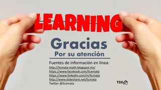 Fuentes de información en línea:
http://licmata-math.blogspot.mx/
https://www.facebook.com/licemata
https://www.linkedin.com/in/licmata
http://www.slideshare.net/licmata
Twitter @licemata
 