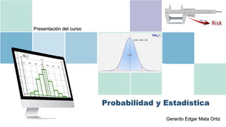 Probabilidad y Estadística
Gerardo Edgar Mata Ortiz
Presentación del curso
 