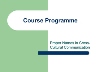 Course Programme
Proper Names in Cross-
Cultural Communication
 