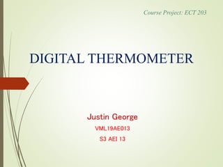 DIGITAL THERMOMETER
Justin George
VML19AE013
S3 AEI 13
Course Project: ECT 203
 