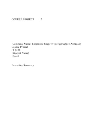 COURSE PROJECT 2
[Company Name] Enterprise Security Infrastructure Approach
Course Project
IT 3358
[Student Name]
[Date]
Executive Summary
 
