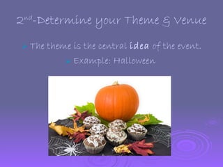 2 nd -Determine your Theme & Venue <ul><li>The theme is the central  idea  of the event. </li></ul><ul><li>Example: Hallow...