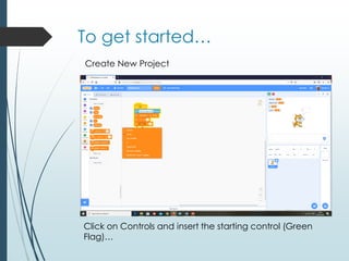 To get started…
Create New Project
Click on Controls and insert the starting control (Green
Flag)…
 