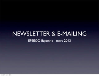 NEWSLETTER & E-MAILING
                         EPSECO Bayonne - mars 2013




mardi 19 mars 2013
 