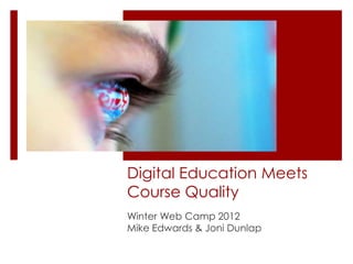 Digital Education Meets
Course Quality
Winter Web Camp 2012
Mike Edwards & Joni Dunlap
 