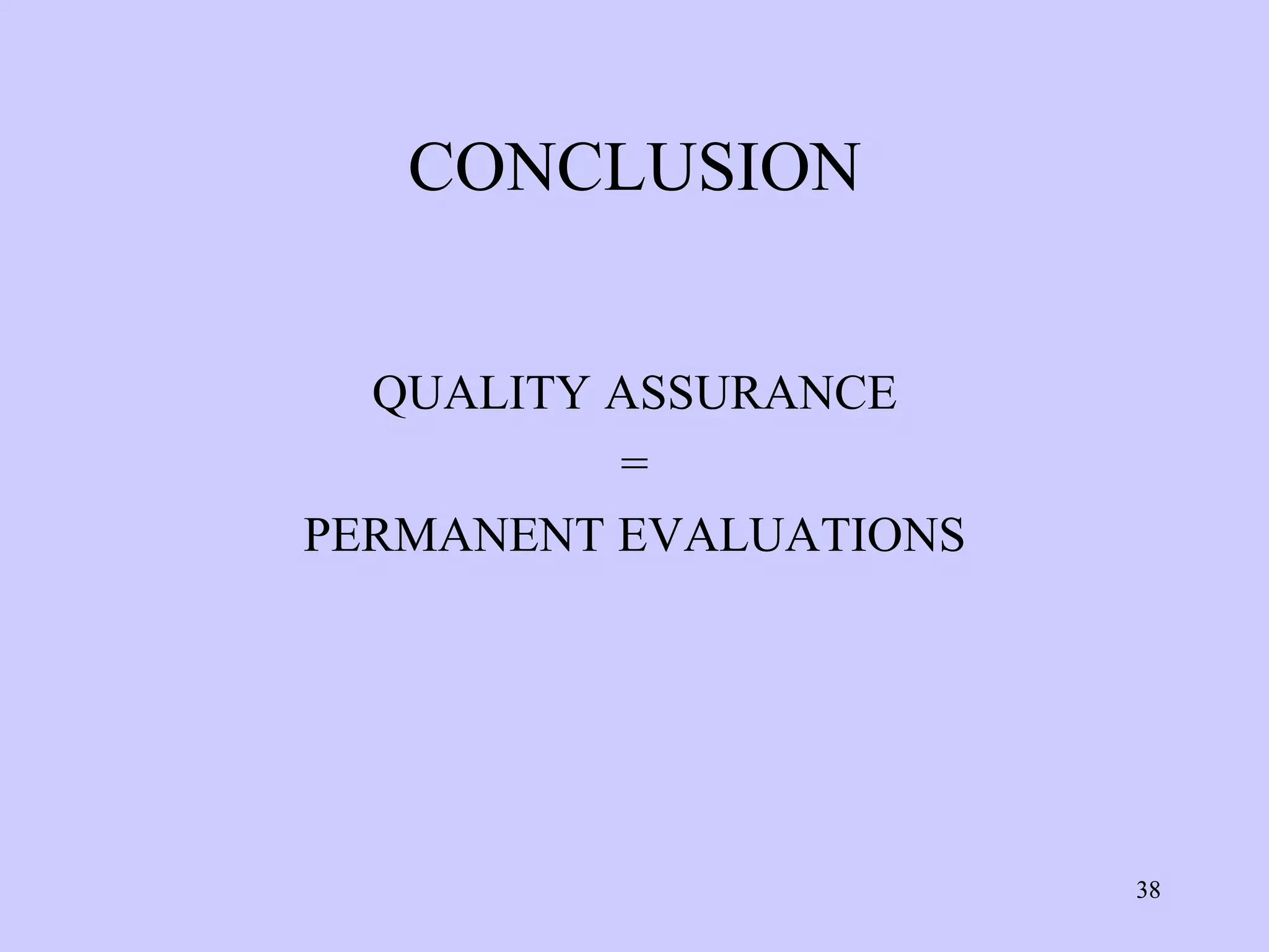 CONCLUSION


  QUALITY ASSURANCE
          =
PERMANENT EVALUATIONS




                        38
 