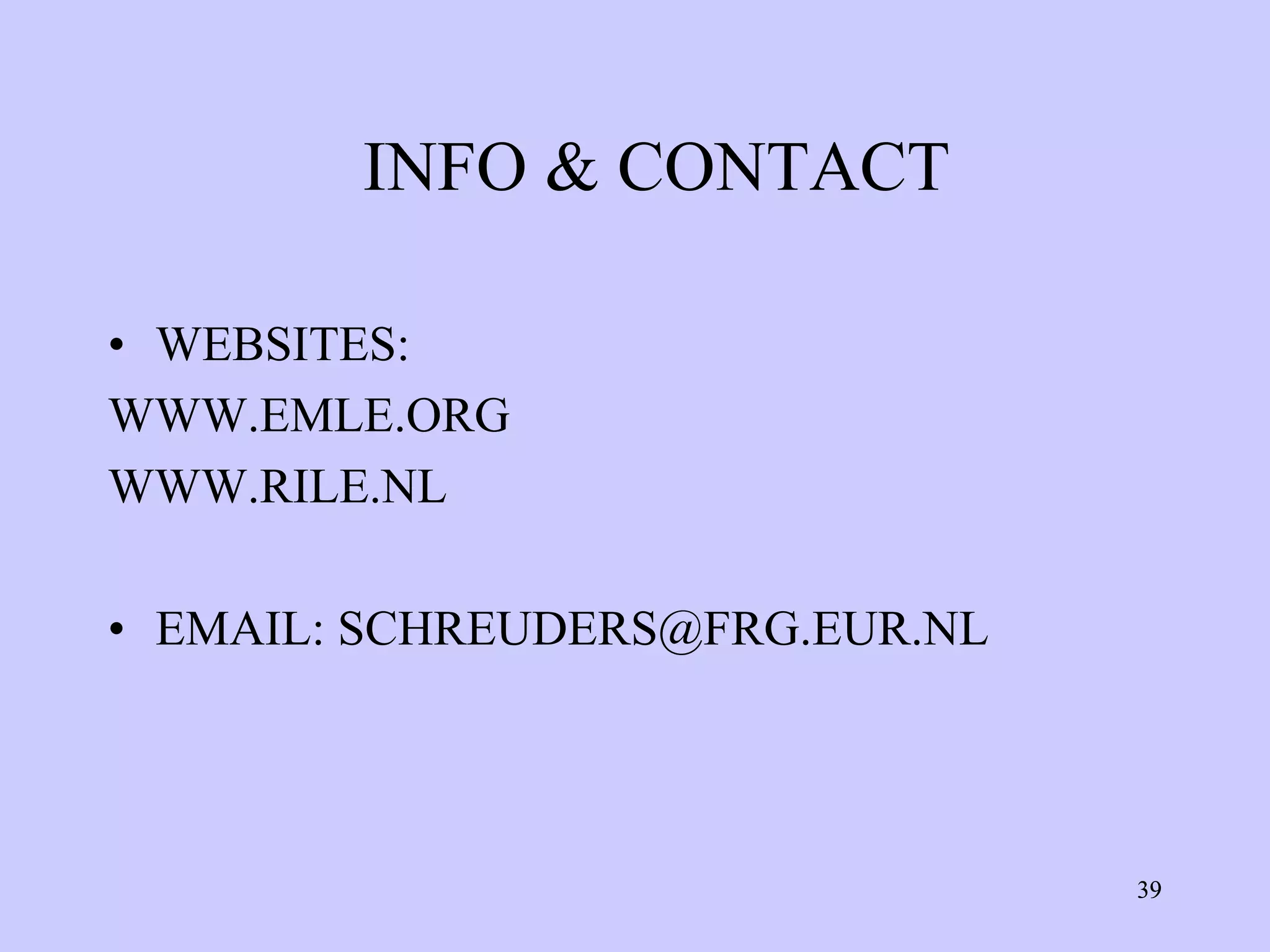 INFO & CONTACT

• WEBSITES:
WWW.EMLE.ORG
WWW.RILE.NL

• EMAIL: SCHREUDERS@FRG.EUR.NL




                                 39
 