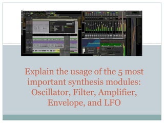 Explain the usage of the 5 most
important synthesis modules:
Oscillator, Filter, Amplifier,
Envelope, and LFO
 