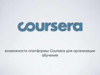 возможности платформы Coursera для организации
обучения

 
