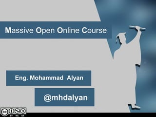 Eng. Mohammad Alyan
@mhdalyan
Massive Open Online Course
 