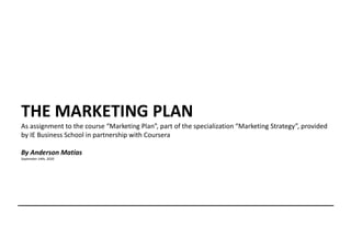 THE MARKETING PLAN
As assignment to the course “Marketing Plan”, part of the specialization “Marketing Strategy”, provided
by IE Business School in partnership with Coursera
By Anderson Matias
September 14th, 2020
 
