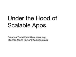 Under the Hood of 
Scalable Apps 
Brandon Tram (btram@coursera.org) 
Michelle Wong (mwong@coursera.org) 
 