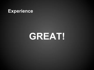 Experience




        GREAT!
 