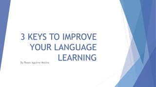3 KEYS TO IMPROVE
YOUR LANGUAGE
LEARNINGBy Roser Aguirre Molins
 