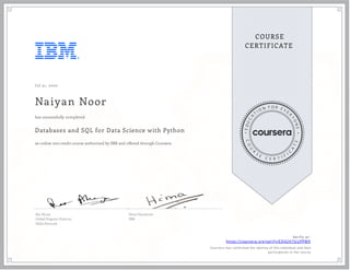J ul 31, 2020
Naiyan Noor
Databases and SQL for Data Science with Python
an online non-credit course authorized by IBM and offered through Coursera
has successfully completed
Rav Ahuja
Global Program Director,
Skills Network
Hima Vasudevan
IBM
Verify at:
https://coursera.org/verify/ED42H7GUPPM9
Cour ser a has confir med the identity of this individual and their
par ticipation in the cour se.
 