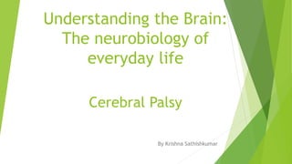 Cerebral Palsy
By Krishna Sathishkumar
Understanding the Brain:
The neurobiology of
everyday life
 