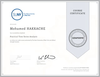 EDUCA
T
ION FOR EVE
R
YONE
CO
U
R
S
E
C E R T I F
I
C
A
TE
COURSE
CERTIFICATE
06/10/2018
Mohamed HAKKACHE
Practical Time Series Analysis
an online non-credit course authorized by The State University of New York and offered
through Coursera
has successfully completed
Tural Sadigov
Lecturer
Applied Mathematics
William Thistleton
Lecturer
Applied Mathematics
Verify at coursera.org/verify/KFTXNNETF8W7
Coursera has confirmed the identity of this individual and
their participation in the course.
 