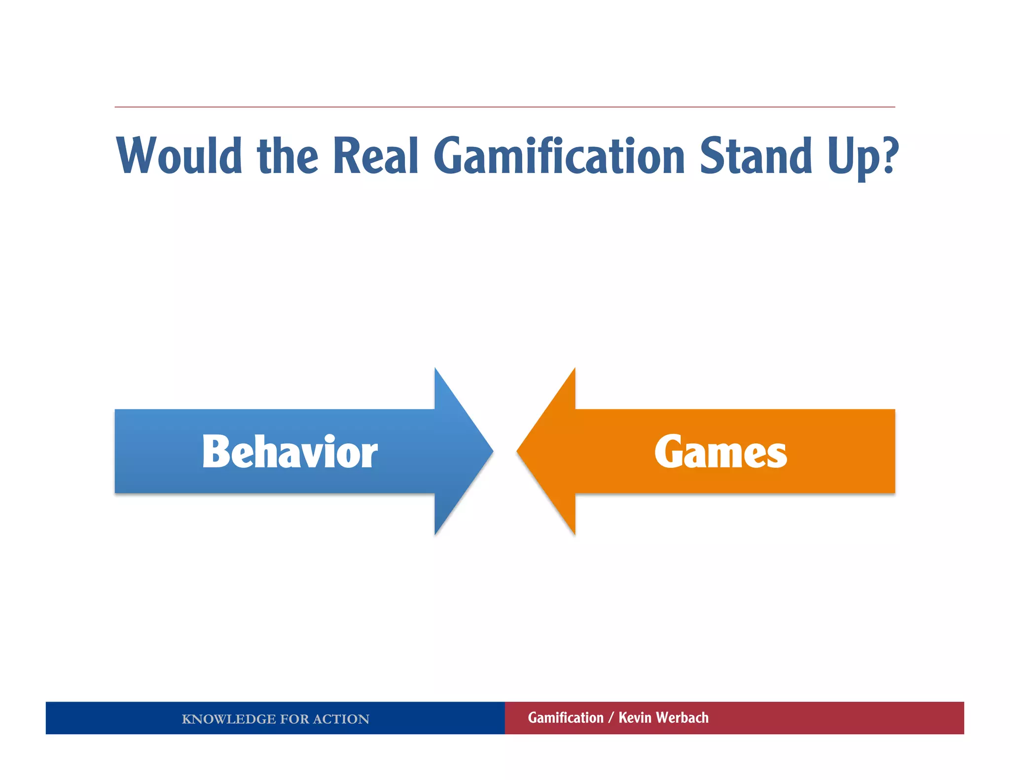 Would the Real Gamiﬁcation Stand Up?




     Behavior                               Games




   KNOWLEDGE FOR ACTION   Gamiﬁcation / Kevin Werbach
 
