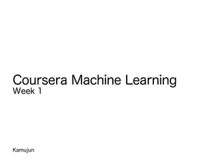 Kamujun
Coursera Machine Learning
Week 1
 