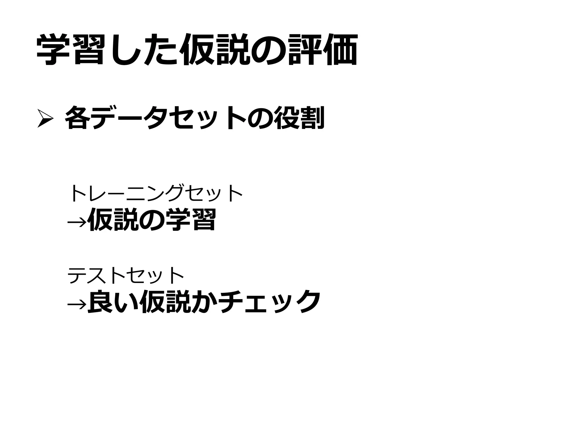 学習した仮説の評価
 各データセットの役割
トレーニングセット
→仮説の学習
テストセット
→良い仮説かチェック
 