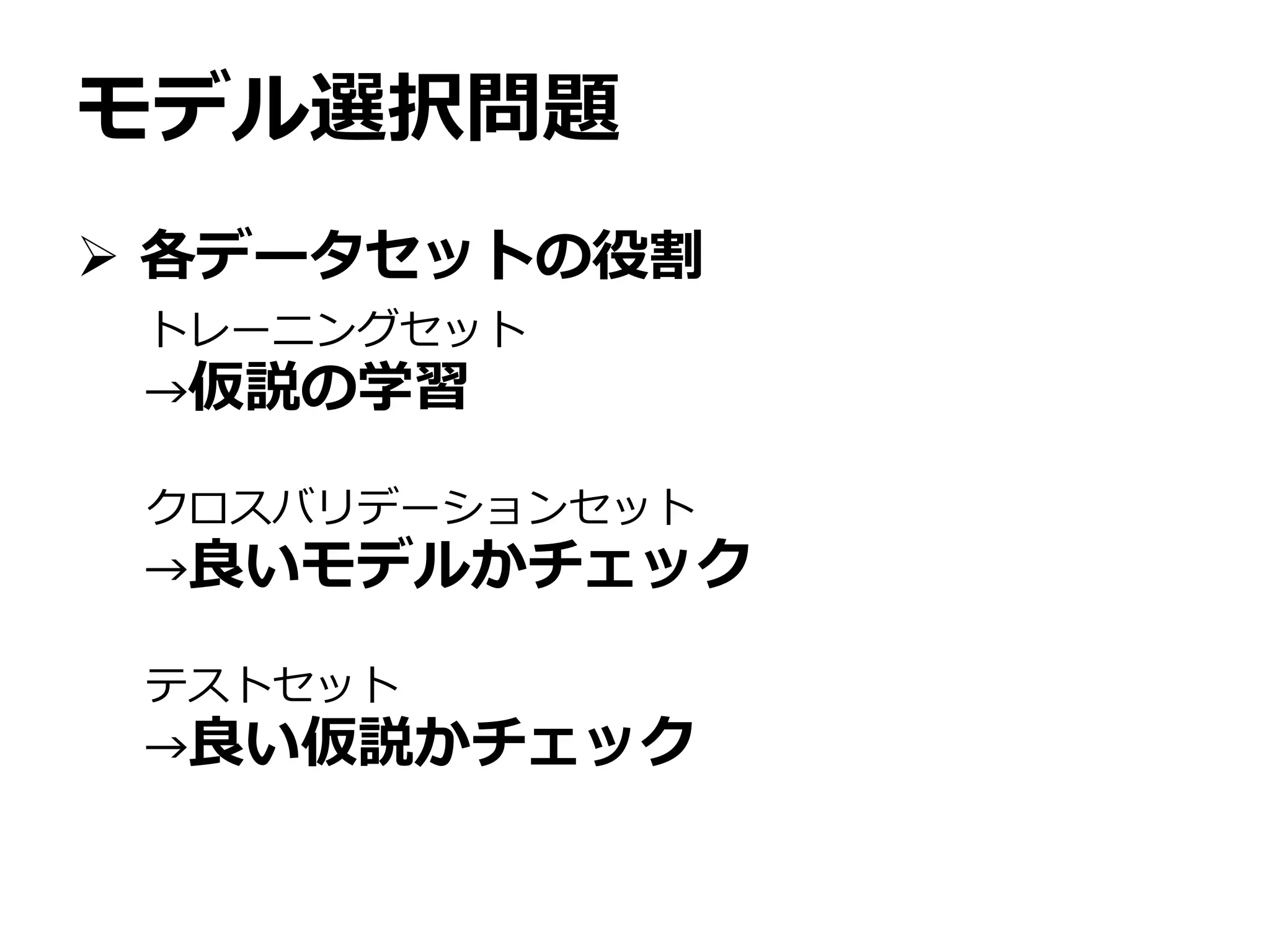 モデル選択問題
 各データセットの役割
トレーニングセット
→仮説の学習
クロスバリデーションセット
→良いモデルかチェック
テストセット
→良い仮説かチェック
 