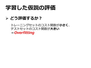 学習した仮説の評価
 どう評価するか？
トレーニングセットのコスト関数が小さく、
テストセットのコスト関数が大きい
＝Overfitting
 
