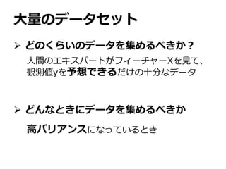 大量のデータセット
 どのくらいのデータを集めるべきか？
 どんなときにデータを集めるべきか
人間のエキスパートがフィーチャーXを見て、
観測値yを予想できるだけの十分なデータ
高バリアンスになっているとき
 