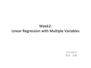 Week2:
Linear Regression with Multiple Variables
2015/08/27
担当：古賀
 