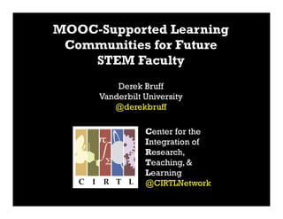 Center for the
Integration of
Research,
Teaching, &
Learning
@CIRTLNetwork
MOOC-Supported Learning
Communities for Future
STEM Faculty
Derek Bruff
Vanderbilt University
@derekbruff
 