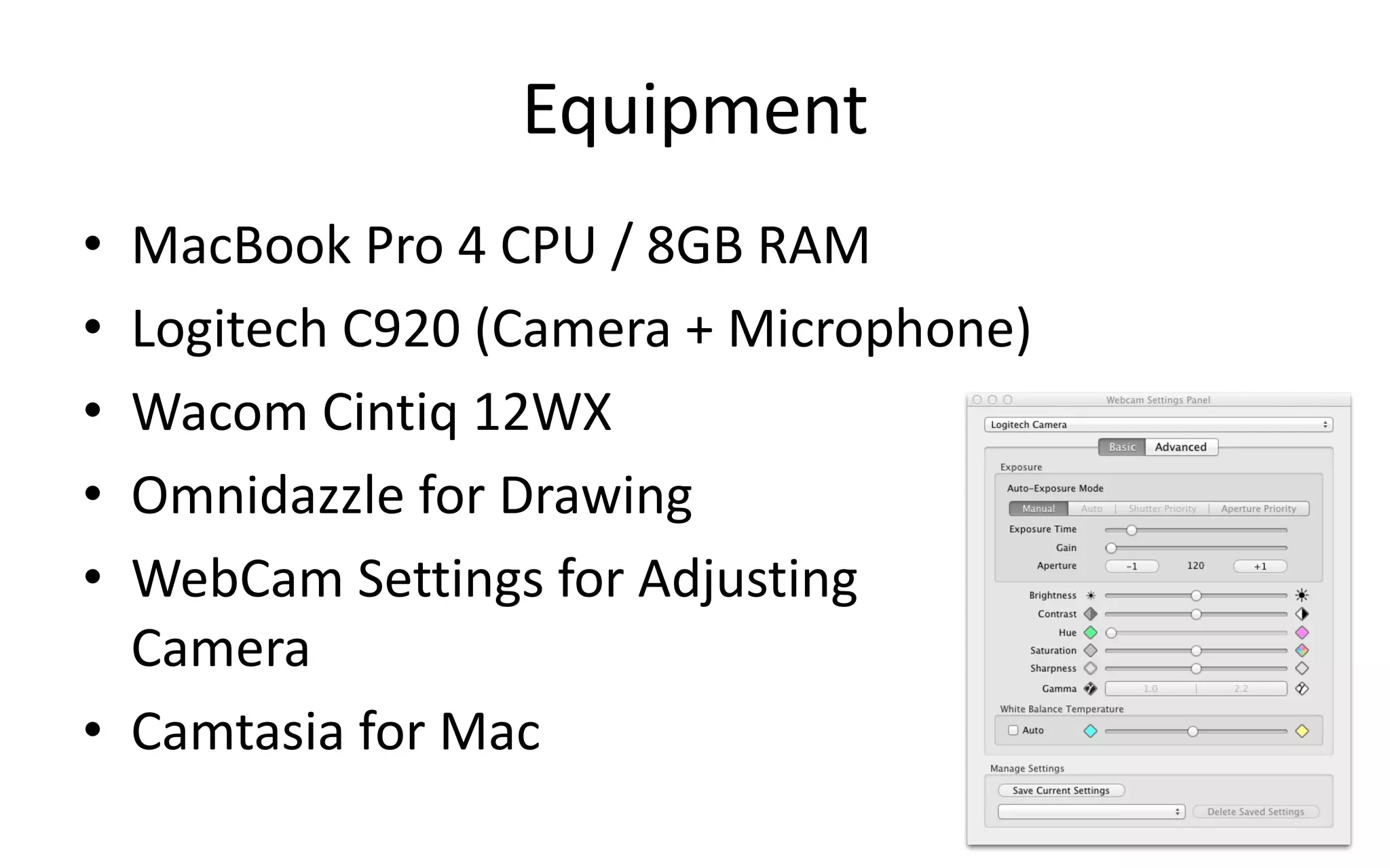 Equipment
• MacBook Pro 4 CPU / 8GB RAM
• Logitech C920 (Camera + Microphone)
• Wacom Cintiq 12WX
• Omnidazzle for Drawing
• WebCam Settings for Adjusting
Camera
• Camtasia for Mac