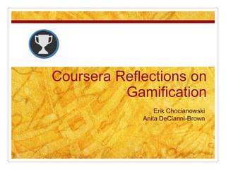 Coursera Reflections on
Gamification
Erik Chocianowski
Anita DeCianni-Brown

 
