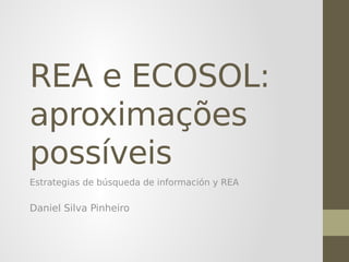 REA e ECOSOL:
aproximações
possíveis
Estrategias de búsqueda de información y REA
Daniel Silva Pinheiro
 