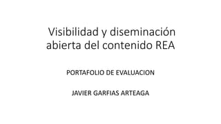 Visibilidad y diseminación 
abierta del contenido REA 
PORTAFOLIO DE EVALUACION 
JAVIER GARFIAS ARTEAGA 
 
