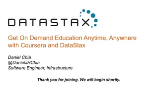 Get On Demand Education Anytime, Anywhere
with Coursera and DataStax
Daniel Chia
@DanielJHChia
Software Engineer, Infrastructure
Thank you for joining. We will begin shortly.
 