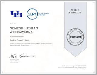 May 5, 2021
NEMESH HESHAN
WEERAWARNA
Electric Power Systems
an online non-credit course authorized by University at Buffalo, The State University of
New York and offered through Coursera
has successfully completed
Ilya Grinberg, Professor
Engineering Technology
Buffalo State College
Verify at coursera.org/verify/WYKLR65N6NET
  Cour ser a has confir med the identity of this individual and their
par ticipation in the cour se.
 